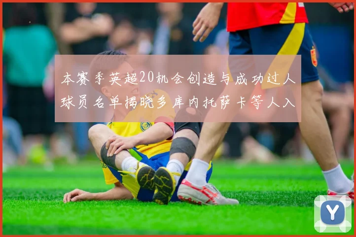本赛季英超20机会创造与成功过人球员名单揭晓多库内托萨卡等人入选