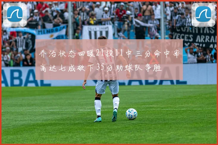 乔治状态回暖21投11中三分命中率高达七成砍下35分助球队争胜