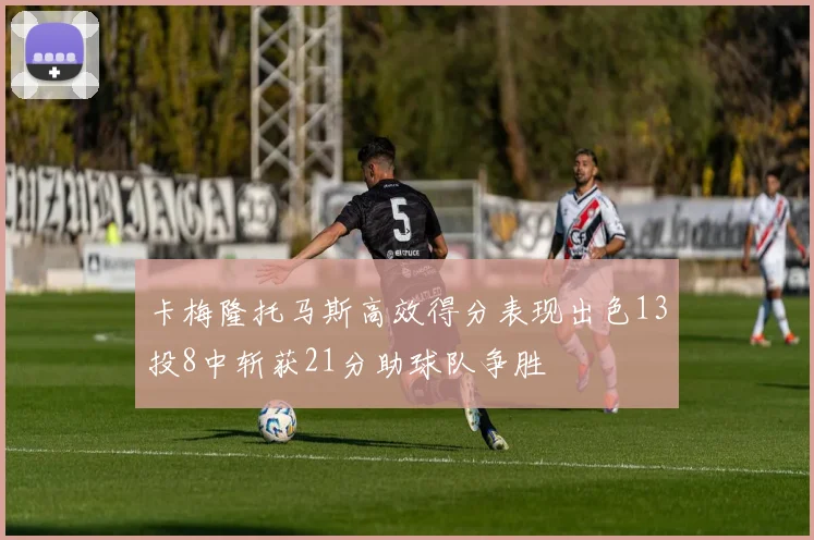 卡梅隆托马斯高效得分表现出色13投8中斩获21分助球队争胜