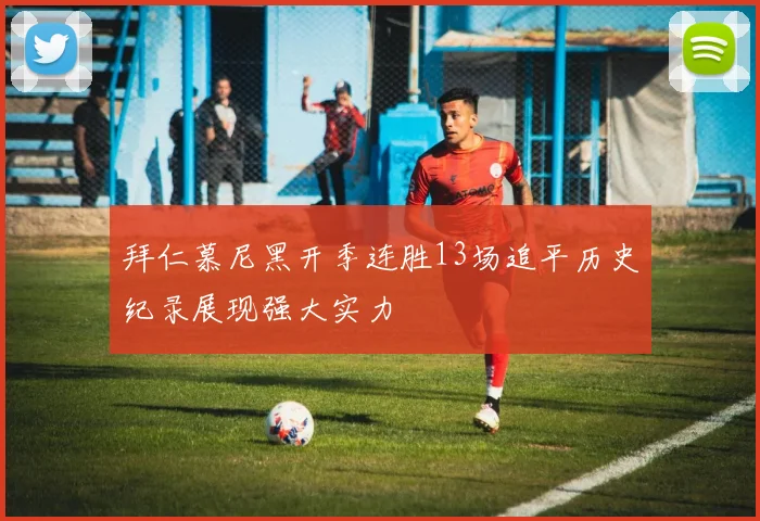 拜仁慕尼黑开季连胜13场追平历史纪录展现强大实力