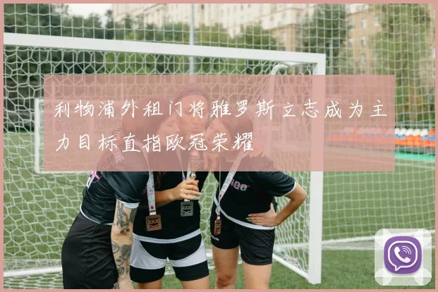 利物浦外租门将雅罗斯立志成为主力目标直指欧冠荣耀