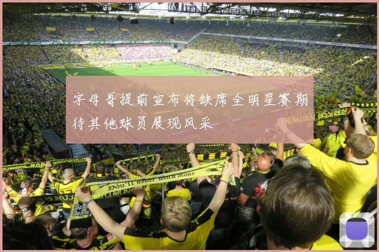 字母哥提前宣布将缺席全明星赛期待其他球员展现风采