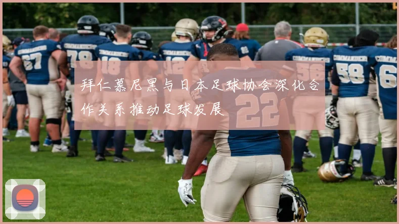 拜仁慕尼黑与日本足球协会深化合作关系推动足球发展