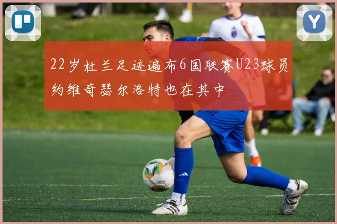 22岁杜兰足迹遍布6国联赛U23球员约维奇瑟尔洛特也在其中