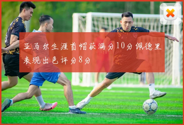 亚马尔生涯首帽获满分10分佩德里表现出色评分8分