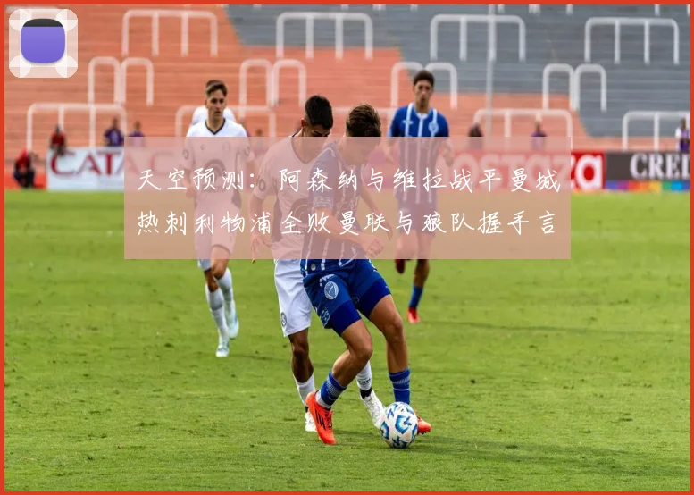 天空预测：阿森纳与维拉战平曼城热刺利物浦全败曼联与狼队握手言和