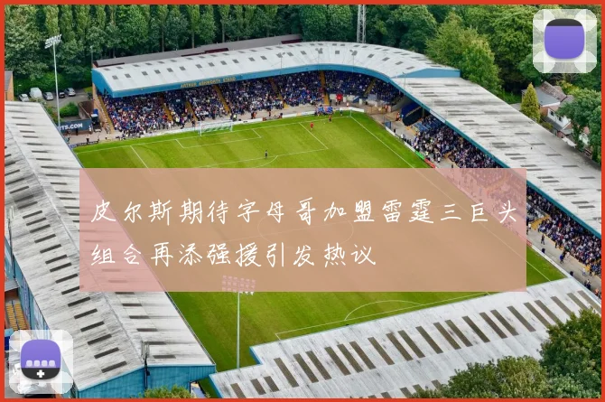 皮尔斯期待字母哥加盟雷霆三巨头组合再添强援引发热议