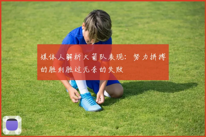 媒体人解析火箭队表现：努力拼搏的胜利胜过无奈的失败