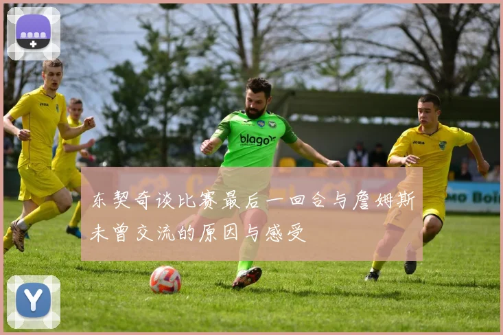 东契奇谈比赛最后一回合与詹姆斯未曾交流的原因与感受