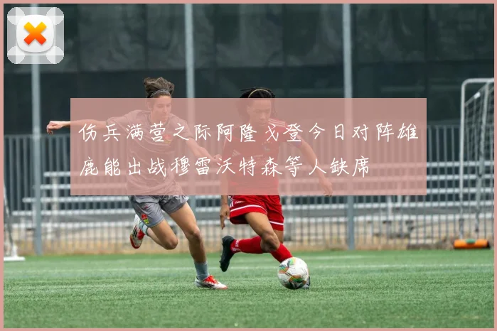 伤兵满营之际阿隆戈登今日对阵雄鹿能出战穆雷沃特森等人缺席