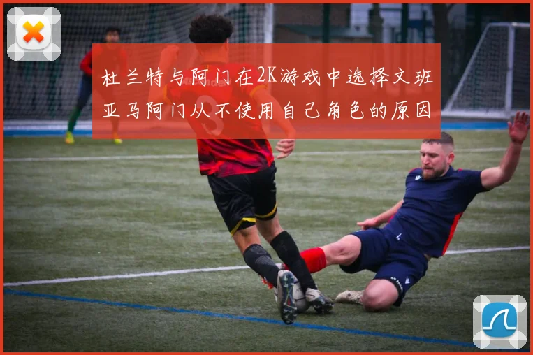 杜兰特与阿门在2K游戏中选择文班亚马阿门从不使用自己角色的原因揭秘