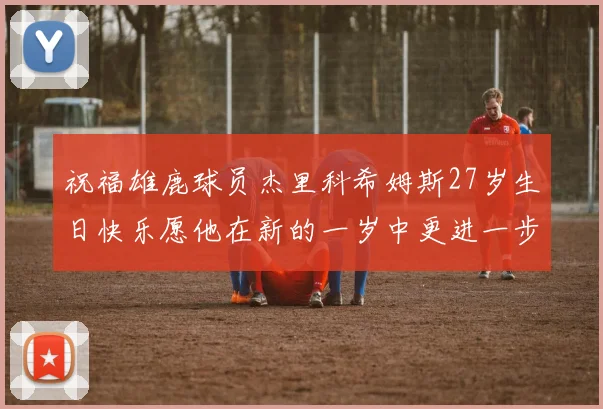 祝福雄鹿球员杰里科希姆斯27岁生日快乐愿他在新的一岁中更进一步