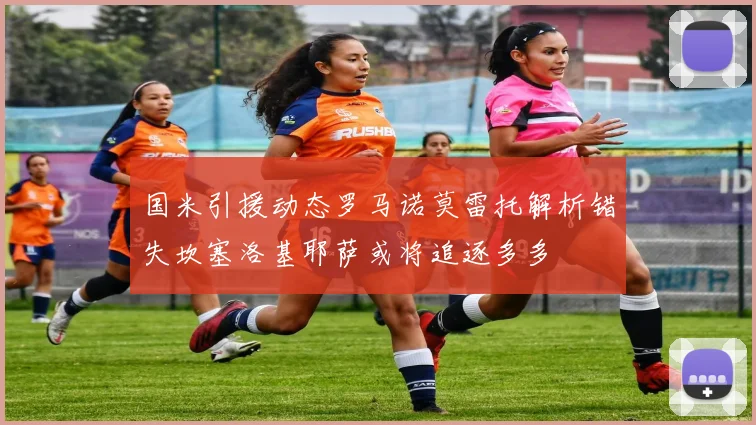 国米引援动态罗马诺莫雷托解析错失坎塞洛基耶萨或将追逐多多