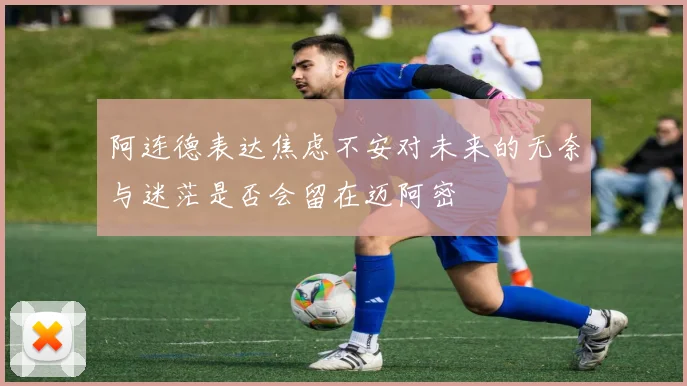 阿连德表达焦虑不安对未来的无奈与迷茫是否会留在迈阿密