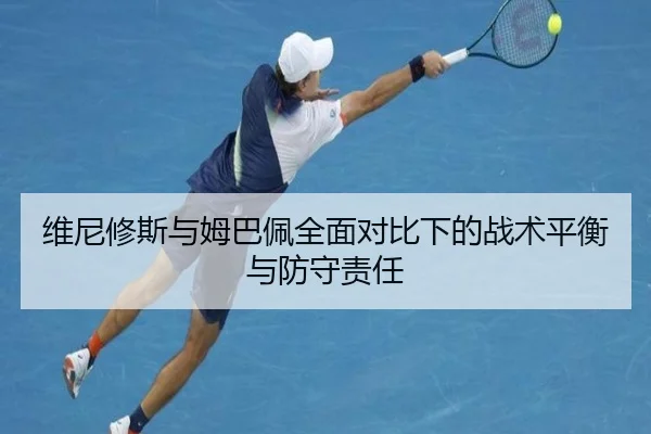 维尼修斯与姆巴佩全面对比下的战术平衡与防守责任（MKsports）